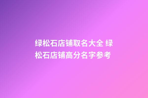 绿松石店铺取名大全 绿松石店铺高分名字参考-第1张-店铺起名-玄机派